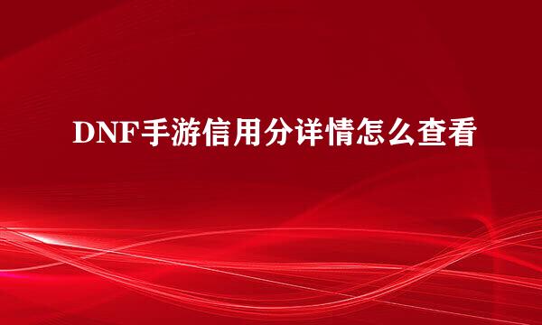 DNF手游信用分详情怎么查看