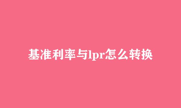 基准利率与lpr怎么转换