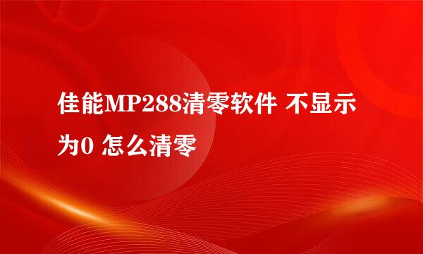 佳能MP288清零软件 不显示为0 怎么清零