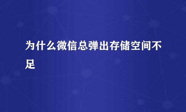 为什么微信总弹出存储空间不足