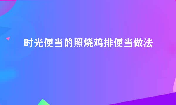 时光便当的照烧鸡排便当做法