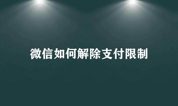 微信如何解除支付限制