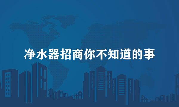 净水器招商你不知道的事