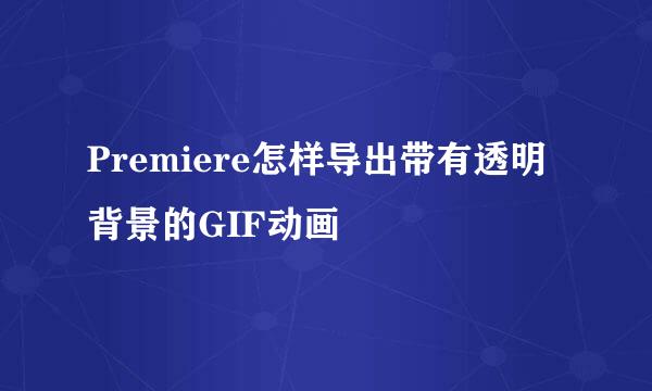 Premiere怎样导出带有透明背景的GIF动画