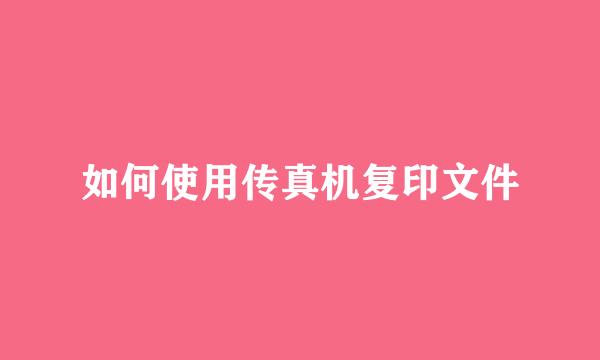 如何使用传真机复印文件