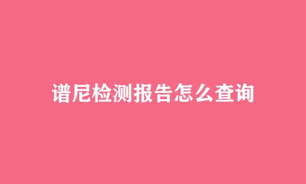 谱尼检测报告怎么查询