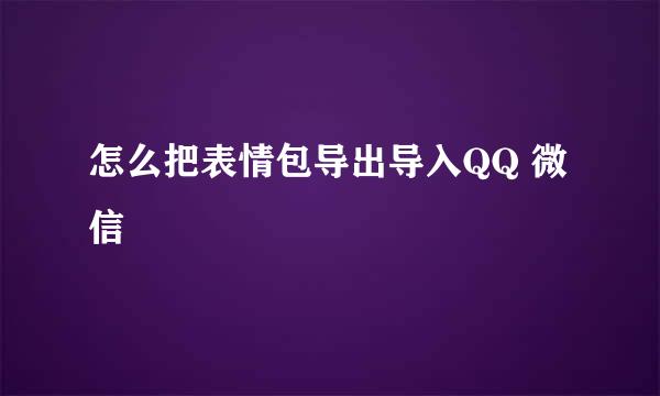 怎么把表情包导出导入QQ 微信