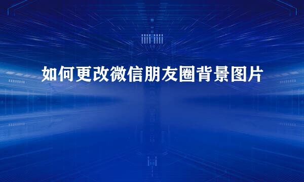 如何更改微信朋友圈背景图片