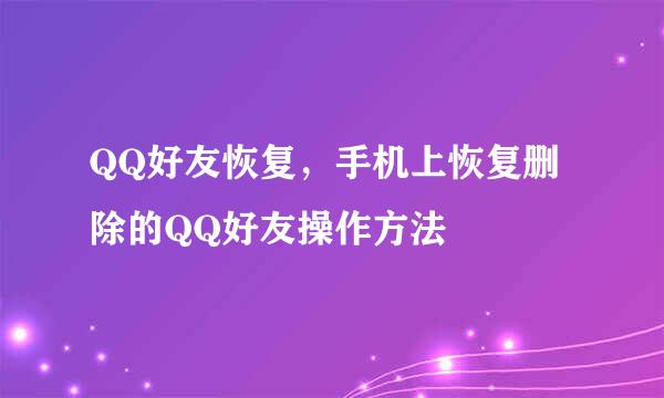 QQ好友恢复，手机上恢复删除的QQ好友操作方法
