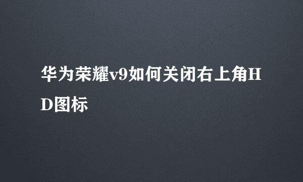 华为荣耀v9如何关闭右上角HD图标