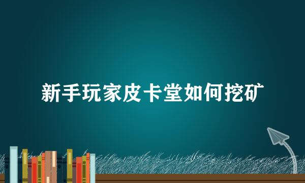 新手玩家皮卡堂如何挖矿