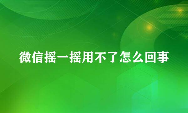 微信摇一摇用不了怎么回事