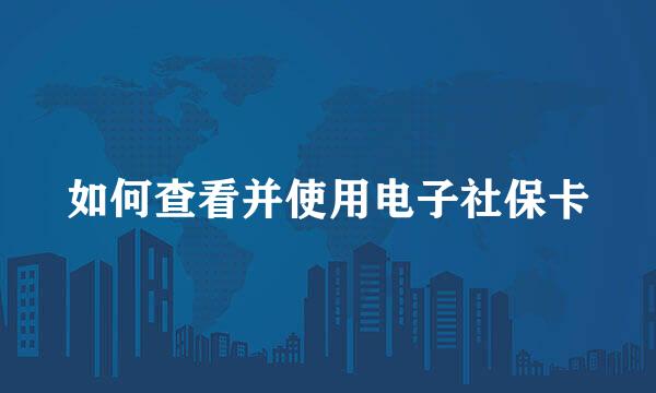 如何查看并使用电子社保卡