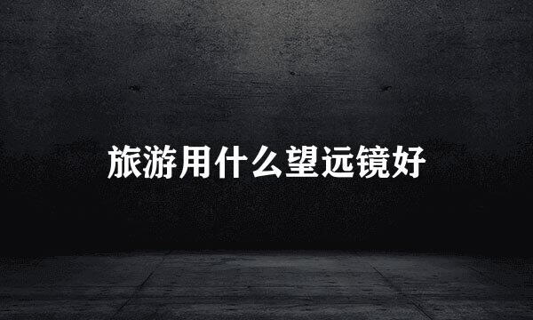 旅游用什么望远镜好