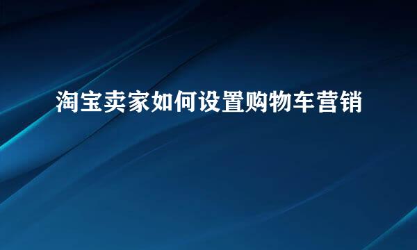 淘宝卖家如何设置购物车营销