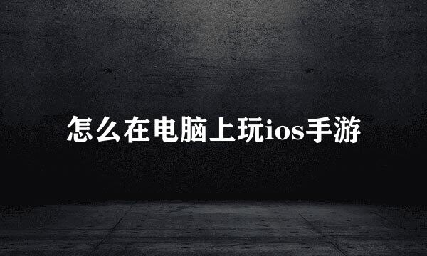 怎么在电脑上玩ios手游