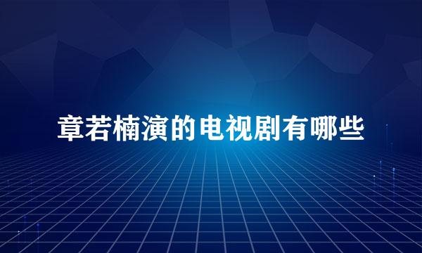 章若楠演的电视剧有哪些