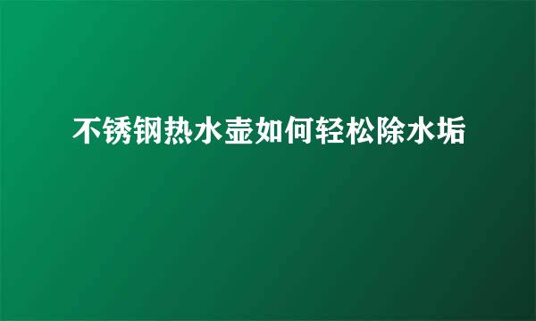 不锈钢热水壶如何轻松除水垢