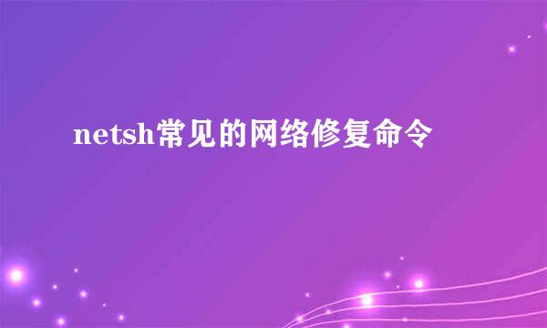netsh常见的网络修复命令