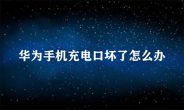 华为手机充电口坏了怎么办