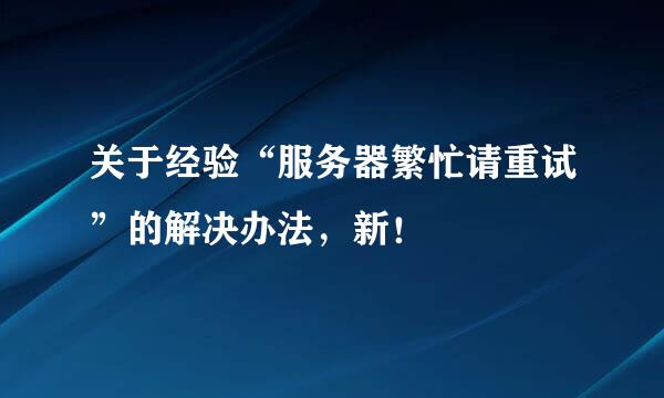 关于经验“服务器繁忙请重试”的解决办法，新！