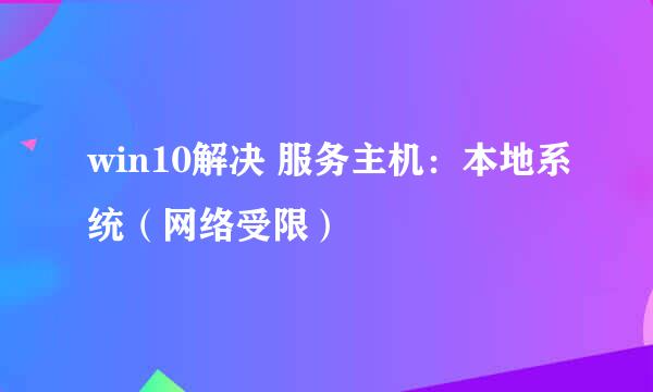 win10解决 服务主机：本地系统（网络受限）