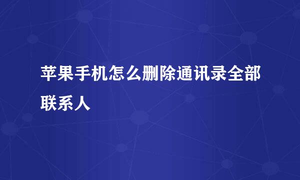 苹果手机怎么删除通讯录全部联系人