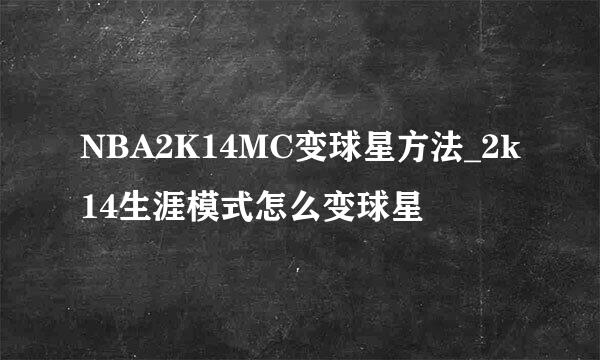 NBA2K14MC变球星方法_2k14生涯模式怎么变球星