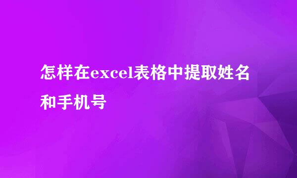 怎样在excel表格中提取姓名和手机号