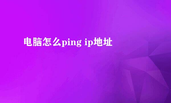 电脑怎么ping ip地址