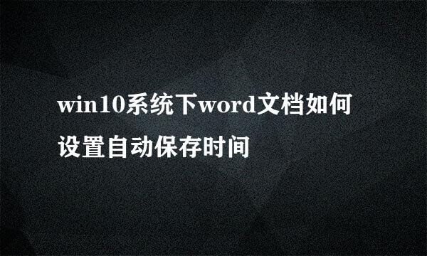 win10系统下word文档如何设置自动保存时间