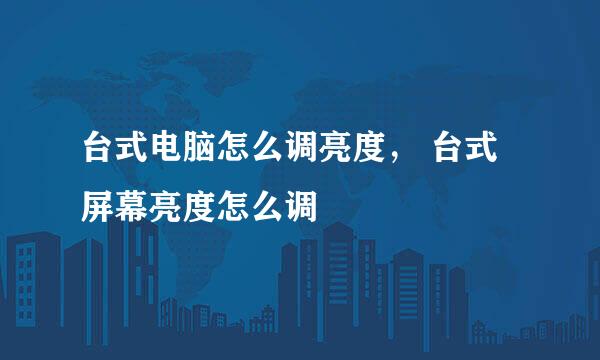 台式电脑怎么调亮度， 台式屏幕亮度怎么调