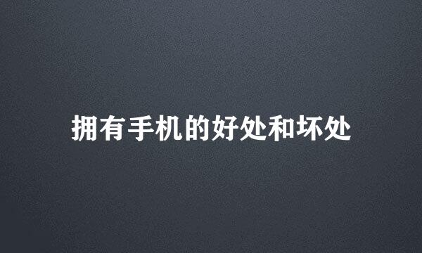 拥有手机的好处和坏处