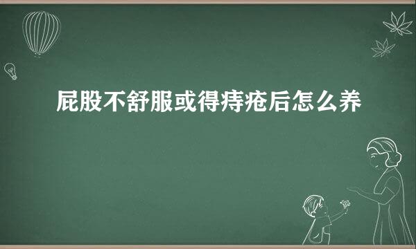 屁股不舒服或得痔疮后怎么养