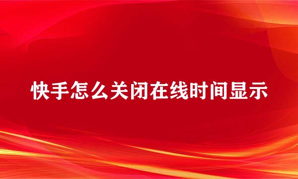 快手怎么关闭在线时间显示