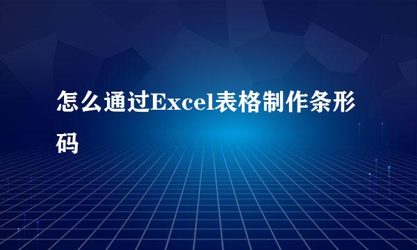 怎么通过Excel表格制作条形码