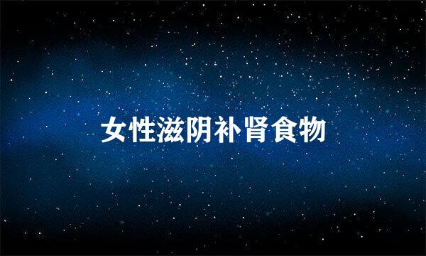女性滋阴补肾食物