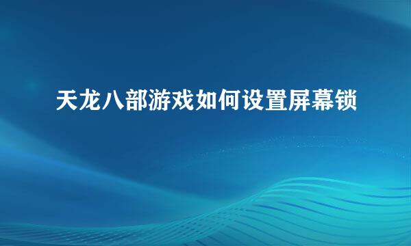 天龙八部游戏如何设置屏幕锁