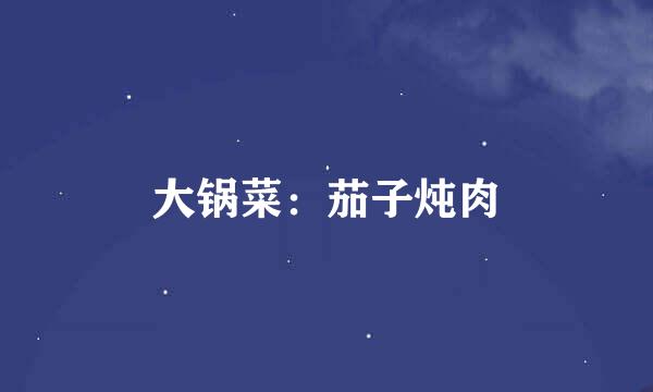 大锅菜：茄子炖肉