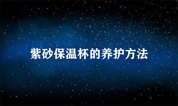 紫砂保温杯的养护方法