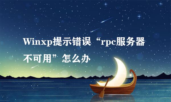 Winxp提示错误“rpc服务器不可用”怎么办