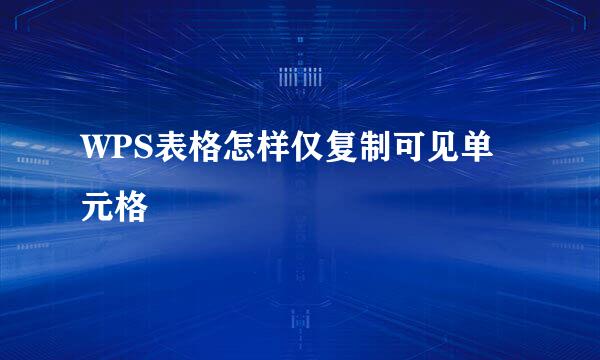 WPS表格怎样仅复制可见单元格