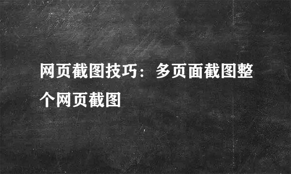 网页截图技巧：多页面截图整个网页截图