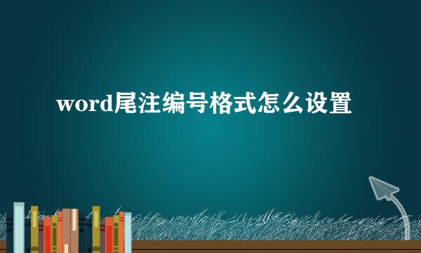 word尾注编号格式怎么设置