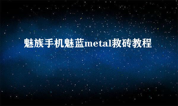 魅族手机魅蓝metal救砖教程
