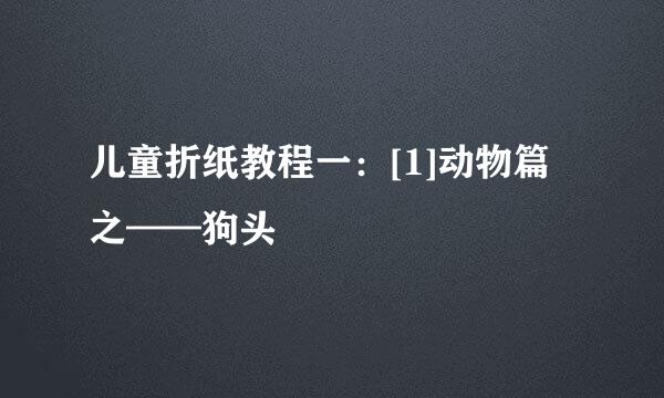 儿童折纸教程一：[1]动物篇之——狗头