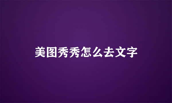 美图秀秀怎么去文字