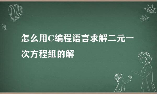 怎么用C编程语言求解二元一次方程组的解