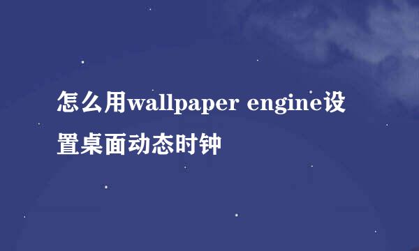 怎么用wallpaper engine设置桌面动态时钟