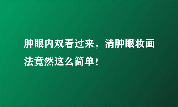 肿眼内双看过来，消肿眼妆画法竟然这么简单！